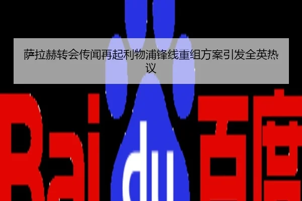 萨拉赫转会传闻再起利物浦锋线重组方案引发全英热议