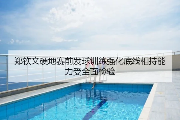 郑钦文硬地赛前发球训练强化底线相持能力受全面检验